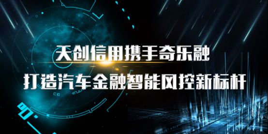 天創(chuàng)信用攜手奇樂(lè)融，打造汽車金融智能風(fēng)控新標(biāo)桿