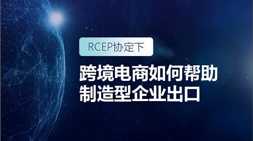 RCEP時(shí)代 跨境電商如何助力制造型企業(yè)出海