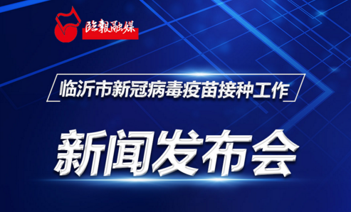 直播回放丨臨沂市新冠病毒疫苗接種工作新聞發(fā)布會(huì)