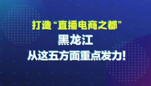 黑龍江出臺(tái)三年行動(dòng)計(jì)劃打造“直播電商之都”