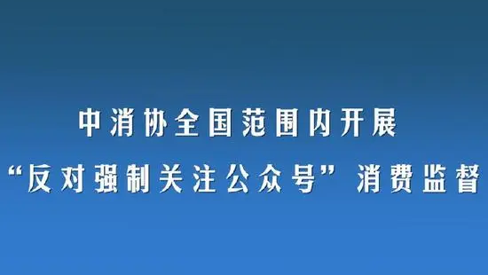 中消協(xié)出手！全國范圍開展“反對(duì)強(qiáng)制關(guān)注公眾號(hào)”消費(fèi)監(jiān)督