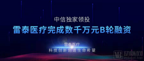  精準(zhǔn)放療設(shè)備領(lǐng)軍企業(yè)雷泰醫(yī)療完成數(shù)千萬元B輪融資，中信獨家領(lǐng)投