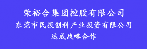 榮裕合集團與東莞市民投創(chuàng)科產(chǎn)業(yè)投資有限公司達(dá)成戰(zhàn)略合作